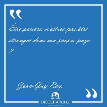 �tre pauvre, n�est-ce pas �tre �tranger dans son propre pays [...] - Jean-Guy Roy...
