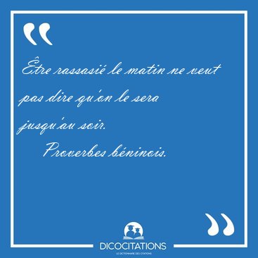 tre rassasi le matin ne veut pas dire qu'on le sera jusqu'au [...] - Proverbes bninois...