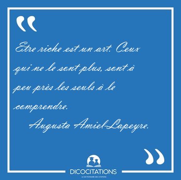 Etre riche est un art. Ceux qui ne le sont plus, sont  peu prs [...] - Augusta Amiel-Lapeyre...