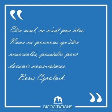 Etre seul, ce n'est pas �tre. Nous ne pouvons qu'�tre [...] - Boris Cyrulnik...