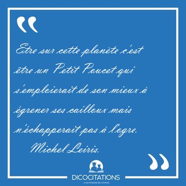 Etre sur cette plan�te c'est �tre un Petit Poucet qui [...] - Michel Leiris...