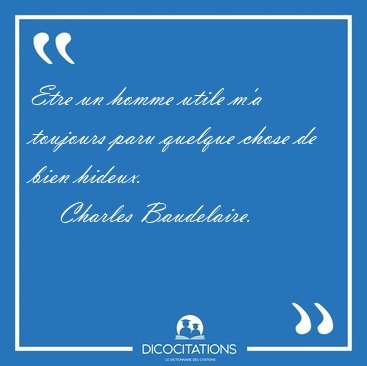 Etre un homme utile m'a toujours paru quelque chose de bien [...] - Charles Baudelaire...