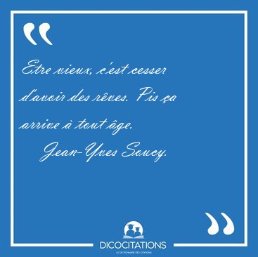 Etre vieux, c'est cesser d'avoir des r�ves. Pis �a arrive � tout [...] - Jean-Yves Soucy...