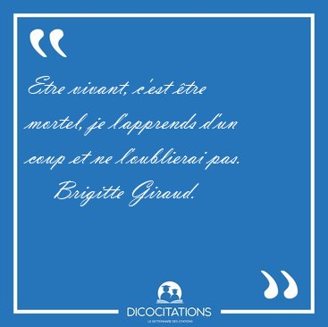 Etre vivant, c'est tre mortel, je l'apprends d'un coup et ne [...] - Brigitte Giraud...