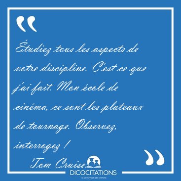 �tudiez tous les aspects de votre discipline. C�est ce que j�ai [...] - Tom Cruise...