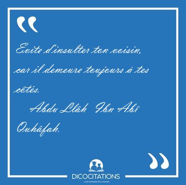 Evite d'insulter ton voisin, car il demeure toujours  tes [...] - Abdu Llh  Ibn Ab Quhfah...
