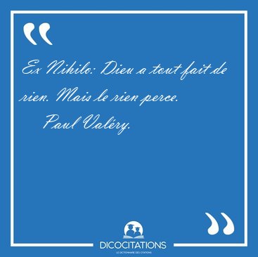Ex Nihilo: Dieu a tout fait de rien. Mais le rien [...] - Paul Val�ry...