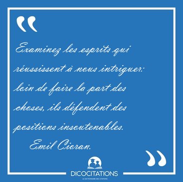 Examinez les esprits qui r�ussissent � nous intriguer: loin de [...] - Emil Cioran...