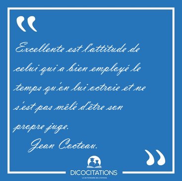 Excellente est l'attitude de celui qui a bien employ� le temps [...] - Jean Cocteau...