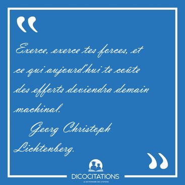 Exerce, exerce tes forces, et ce qui aujourd'hui te co�te des [...] - Georg Christoph Lichtenberg...