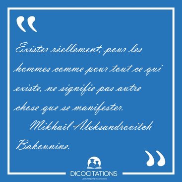 Exister r�ellement, pour les hommes comme pour tout ce qui [...] - Mikha�l Aleksandrovitch Bakounine...