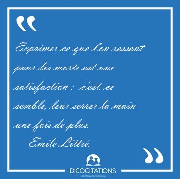 Exprimer ce que l'on ressent pour les morts est une satisfaction [...] - Emile Littr...