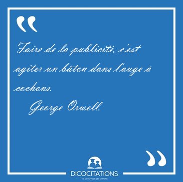 Faire de la publicit�, c'est agiter un b�ton dans l'auge � [...] - George Orwell...