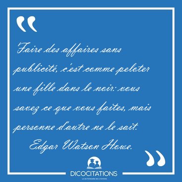 Faire des affaires sans publicit, c'est comme peloter une fille [...] - Edgar Watson Howe...