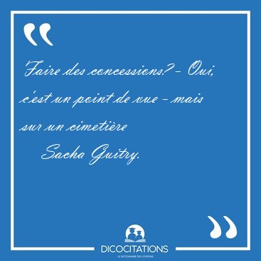 Faire des concessions? - Oui, c'est un point de vue - mais sur [...] - Sacha Guitry...