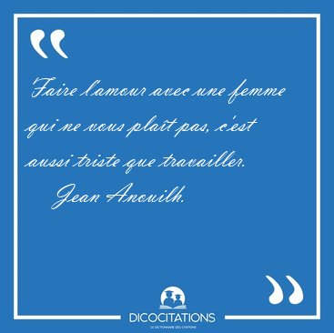 Faire l'amour avec une femme qui ne vous pla�t pas, c'est aussi [...] - Jean Anouilh...