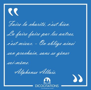 Faire la charit, c'est bien. La faire faire par les autres, [...] - Alphonse Allais...