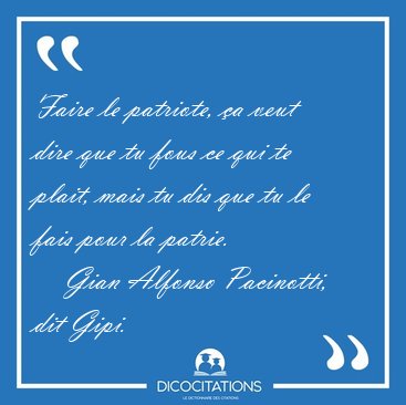 Faire le patriote, a veut dire que tu fous ce qui te plait, [...] - Gian Alfonso Pacinotti, dit Gipi...