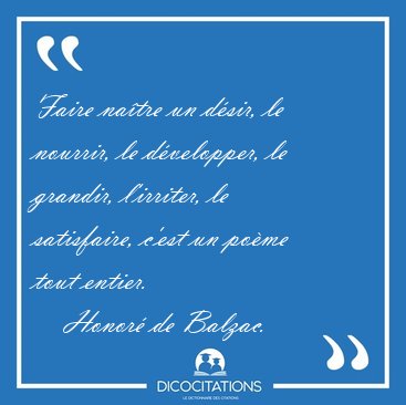 Faire natre un dsir, le nourrir, le dvelopper, le grandir, [...] - Honor de Balzac...