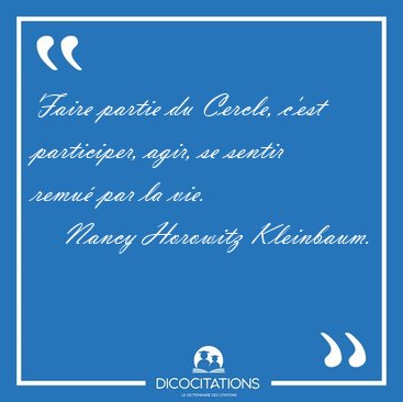 Faire partie du Cercle, c'est participer, agir, se sentir remu [...] - Nancy Horowitz Kleinbaum...
