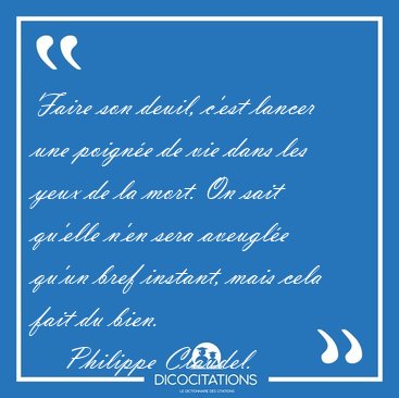 Faire son deuil, c'est lancer une poigne de vie dans les yeux [...] - Philippe Claudel...