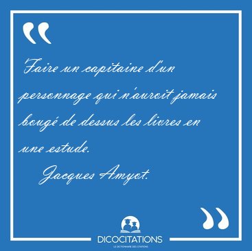 Faire un capitaine d'un personnage qui n'auroit jamais boug de [...] - Jacques Amyot...
