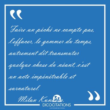 Faire un pch ne compte pas, l'effacer, le gommer du temps, [...] - Milan Kundera...