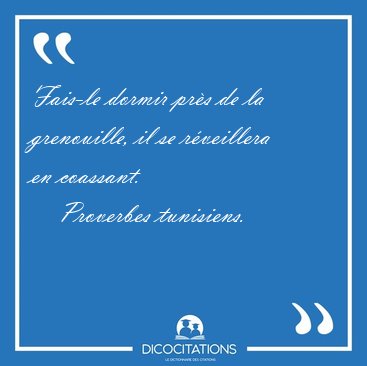 Fais-le dormir prs de la grenouille, il se rveillera en [...] - Proverbes tunisiens...