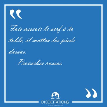 Fais asseoir le serf  ta table, il mettra les pieds [...] - Proverbes russes...