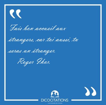 Fais bon accueil aux trangers, car toi aussi, tu seras un [...] - Roger Ikor...