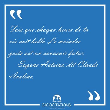Fais que chaque heure de ta vie soit belle. Le moindre geste est [...] - Eugne Avtsine, dit Claude Aveline...