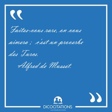 Faites-vous rare, on vous aimera ;  c'est un proverbe des [...] - Alfred de Musset...