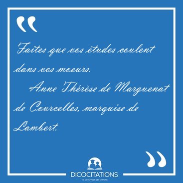 Faites que vos �tudes coulent dans vos [...] - Anne Th�r�se de Marguenat de Courcelles, marquise de Lambert...