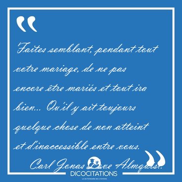 Faites semblant, pendant tout votre mariage, de ne pas encore [...] - Carl Jonas Love Almquist...