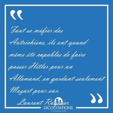 Faut se m�fier des Autrichiens, ils ont quand m�me �t� capables [...] - Laurent Ruquier...