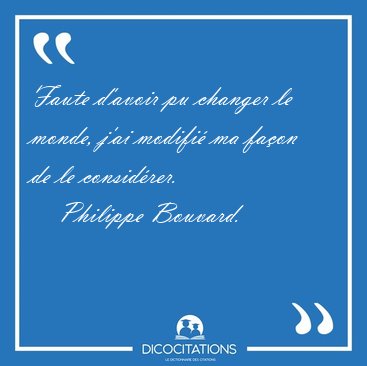 Faute d'avoir pu changer le monde, j'ai modifi ma faon de le [...] - Philippe Bouvard...