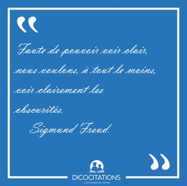 Faute de pouvoir voir clair, nous voulons, � tout le moins, voir [...] - Sigmund Freud...