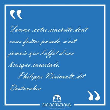 Femme, votre sincrit dont vous faites parade, n'est jamais que [...] - Philippe Nricault, dit Destouches...