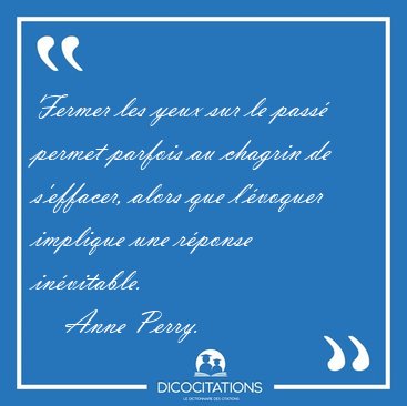 Fermer les yeux sur le pass permet parfois au chagrin de [...] - Anne Perry...