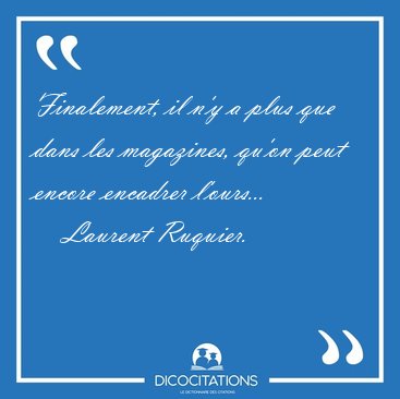 Finalement, il n'y a plus que dans les magazines, qu'on peut [...] - Laurent Ruquier...