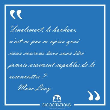 Finalement, le bonheur, n'est-ce pas ce aprs quoi nous courons [...] - Marc Lvy...