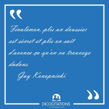 Final�mon, plis un doussier est s�cret et plis on sait d'avonce [...] - Guy Konopnicki...