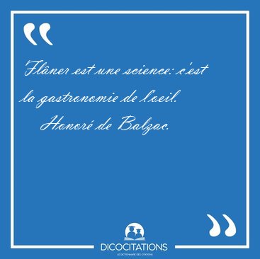 Fl�ner est une science: c'est la gastronomie de [...] - Honor� de Balzac...