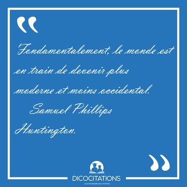 Fondamentalement, le monde est en train de devenir plus moderne [...] - Samuel Phillips Huntington...