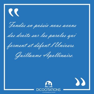 Fond�s en po�sie nous avons des droits sur les paroles qui [...] - Guillaume Apollinaire...