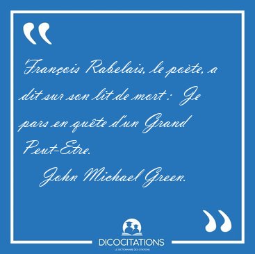 Franois Rabelais, le pote, a dit sur son lit de mort :  Je [...] - John Michael Green...
