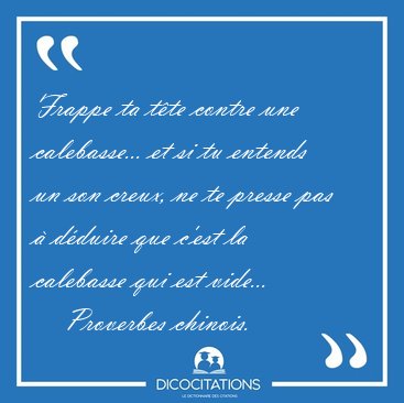 Frappe ta tte contre une calebasse... et si tu entends un son [...] - Proverbes chinois...