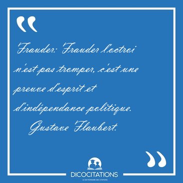 Frauder: Frauder l'octroi n'est pas tromper, c'est une preuve [...] - Gustave Flaubert...