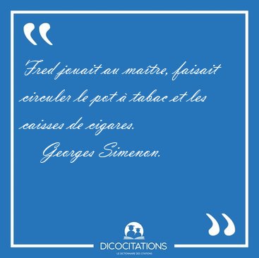 Fred jouait au ma�tre, faisait circuler le pot � tabac et les [...] - Georges Simenon...