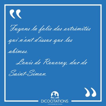 Fuyons la folie des extr�mit�s qui n'ont d'issue que les [...] - Louis de Rouvroy, duc de Saint-Simon...